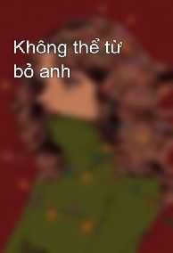 Không Thể Từ Bỏ Anh